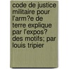 Code De Justice Militaire Pour L'Arm?E De Terre Explique Par L'Expos? Des Motifs; Par Louis Tripier door Louis Tripier