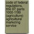 Code of Federal Regulations, Title 07: Parts 1000-1199 (Agriculture) Agricultural Marketing Service