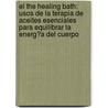 El The Healing Bath: Usos De La Terapia De Aceites Esenciales Para Equilibrar La Energ?A Del Cuerpo by Milli D. Austin