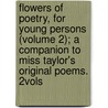 Flowers Of Poetry, For Young Persons (Volume 2); A Companion To Miss Taylor's Original Poems. 2Vols by Sj Sj Flowers
