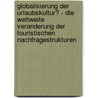 Globalisierung Der Urlaubskultur? - Die Weltweite Veranderung Der Touristischen Nachfragestrukturen by Wolfgang Kulzer