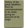 History Of The Great Rebellion, From Its Commencement To Its Close, Giving An Account Of Its Origin door Thomas Prentice Kettell