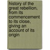 History Of The Great Rebellion, From Its Commencement To Its Close, Giving An Account Of Its Origin by Thomas Prentice Kettell