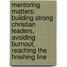 Mentoring Matters: Building Strong Christian Leaders, Avoiding Burnout, Reaching The Finishing Line by Rick Lewis