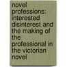 Novel Professions: Interested Disinterest And The Making Of The Professional In The Victorian Novel door Jennifer Ruth