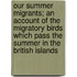 Our Summer Migrants; An Account Of The Migratory Birds Which Pass The Summer In The British Islands