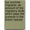 Our Summer Migrants; An Account Of The Migratory Birds Which Pass The Summer In The British Islands by James Edmund Harting