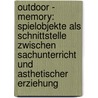 Outdoor - Memory: Spielobjekte Als Schnittstelle Zwischen Sachunterricht Und Asthetischer Erziehung by Judith Anna Burholt