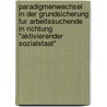 Paradigmenwechsel In Der Grundsicherung Fur Arbeitssuchende In Richtung "Aktivierender Sozialstaat" by Darius Pilarski