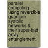 Parallel Computing Using Reversible Quantum Systolic Networks & Their Super-Fast Array Entanglement door Anas N. Al-Rabadi