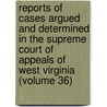 Reports Of Cases Argued And Determined In The Supreme Court Of Appeals Of West Virginia (Volume 36) by West Virginia. Appeals