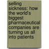 Selling Sickness: How The World's Biggest Pharmaceutical Companies Are Turning Us All Into Patients door Ray Moynihan