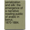 Serialization And Silk: The Emergence Of A Narrative Reading Public Of Arabic In Beirut, 1870-1884. door Elizabeth M. Holt