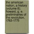 The American Nation, A History (Volume 8); Howard, G. E. Preliminaries Of The Revolution, 1763-1775