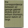 The Correspondence Between Sir George Gabriel Stokes And Sir William Thomson, Baron Kelvin Of Largs by William Thomson