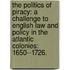 The Politics Of Piracy: A Challenge To English Law And Policy In The Atlantic Colonies: 1650--1726.