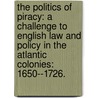 The Politics Of Piracy: A Challenge To English Law And Policy In The Atlantic Colonies: 1650--1726. door Douglas R. Jr Burgess