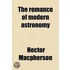 The Romance Of Modern Astronomy; Describing In Simple But Exact Language The Wonders Of The Heavens