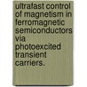 Ultrafast Control Of Magnetism In Ferromagnetic Semiconductors Via Photoexcited Transient Carriers. door Ingrid Anda Cotoros