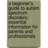 A Beginner's Guide To Autism Spectrum Disorders: Essential Information For Parents And Professionals door Paul G. Taylor