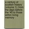 A Century Of Scottish History (Volume 1); From The Days Before The '45 To Those Within Living Memory by Sir Henry Craik