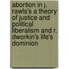 Abortion In J. Rawls's A Theory Of Justice And Political Liberalism And R. Dworkin's Life's Dominion door Karina Oborune
