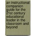 An Instructional Companion Guide For The 21st Century Educational Leader In The Classroom And Beyond