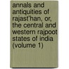 Annals And Antiquities Of Rajast'Han, Or, The Central And Western Rajpoot States Of India (Volume 1) door James Tod