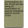 Conversations On The Choral Service; Being An Examination Of Popular Prejudices Against Church Music door Robert Druitt