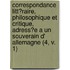 Correspondance Litt?Raire, Philosophique Et Critique, Adress?E A Un Souverain D' Allemagne (4, V. 1)