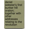 Daniel Webster's First Bunker Hill Oration; Together With Other Addresses Relating To The Revolution door Daniel Webster