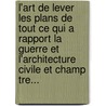L'Art De Lever Les Plans De Tout Ce Qui A Rapport La Guerre Et L'Architecture Civile Et Champ Tre... door Dupain De Montesson