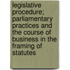Legislative Procedure; Parliamentary Practices And The Course Of Business In The Framing Of Statutes door Robert Luce