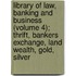 Library Of Law, Banking And Business (Volume 4); Thrift, Bankers Exchange, Land Wealth, Gold, Silver