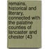 Remains, Historical And Literary, Connected With The Palatine Counties Of Lancaster And Chester (43