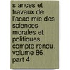 S Ances Et Travaux de L'Acad Mie Des Sciences Morales Et Politiques, Compte Rendu, Volume 86, Part 4 door Acadmie Des Sci Morales Et Politiques