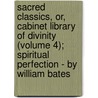 Sacred Classics, Or, Cabinet Library Of Divinity (Volume 4); Spiritual Perfection - By William Bates door Richard [Cattermole