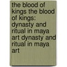 The Blood Of Kings The Blood Of Kings: Dynasty And Ritual In Maya Art Dynasty And Ritual In Maya Art by Mary Ellen Miller