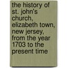 The History Of St. John's Church, Elizabeth Town, New Jersey, From The Year 1703 To The Present Time by Samuel Adams Clark