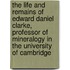 The Life And Remains Of Edward Daniel Clarke, Professor Of Mineralogy In The University Of Cambridge
