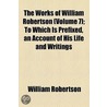 The Works Of William Robertson (Volume 7); To Which Is Prefixed, An Account Of His Life And Writings door William Robertson