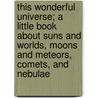 This Wonderful Universe; A Little Book About Suns And Worlds, Moons And Meteors, Comets, And Nebulae by Agnes Giberne