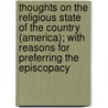 Thoughts On The Religious State Of The Country (America); With Reasons For Preferring The Episcopacy door Calvin Colton