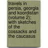 Travels In Persia, Georgia And Koordistan (Volume 2); With Sketches Of The Cossacks And The Caucasus door Moritz Wagner
