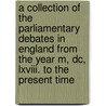 A Collection Of The Parliamentary Debates In England From The Year M, Dc, Lxviii. To The Present Time door Great Britain Parliament