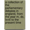 A Collection Of The Parliamentary Debates In England, From The Year M, Dc, Lxviii To The Present Time door Great Britain Parliament