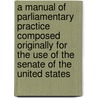 A Manual Of Parliamentary Practice Composed Originally For The Use Of The Senate Of The United States door Thomas Jefferson