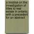 A Treatise On The Investigation Of Titles To Real Estate In Ontario; With A Precedent For An Abstract