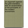 An Argument Against The Gold Standard; With An Examination Of The Principles Of The Modern Economists door Denis George Lube