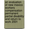 An Evaluation of New Mexico Workers Compensation Permanent Partial Disability and Return to Work 2001 door Robert T. Reville